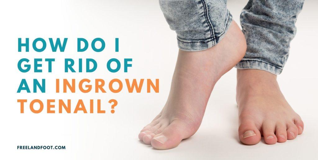 How Do I Get Rid of an Ingrown Toenail? | Freeland Foot & Ankle Clinic